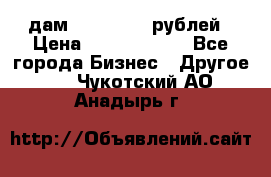 дам 30 000 000 рублей › Цена ­ 17 000 000 - Все города Бизнес » Другое   . Чукотский АО,Анадырь г.